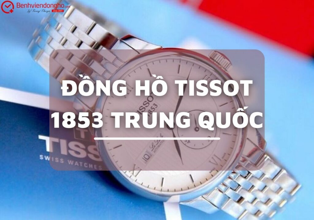 Đồng hồ Tissot 1853 Trung Quốc: Thực trạng, Chất lượng và Cách Phân Biệt Hàng Thật