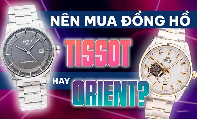 Nên chọn mua đồng hồ Orient hay Tissot tùy theo nhu cầu