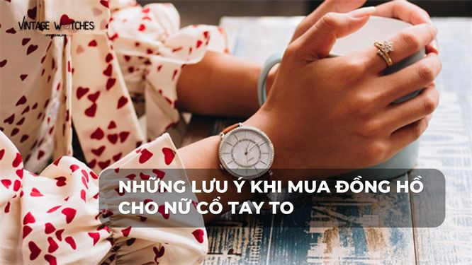Những lưu ý quan trọng khi mua đồng hồ cho phụ nữ cổ tay lớn