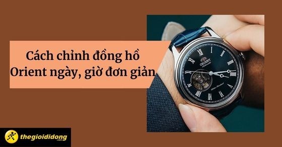 Hướng Dẫn Chi Tiết Cách Chỉnh Giờ Đồng Hồ Cơ Orient Chuẩn Xác Từ A-Z