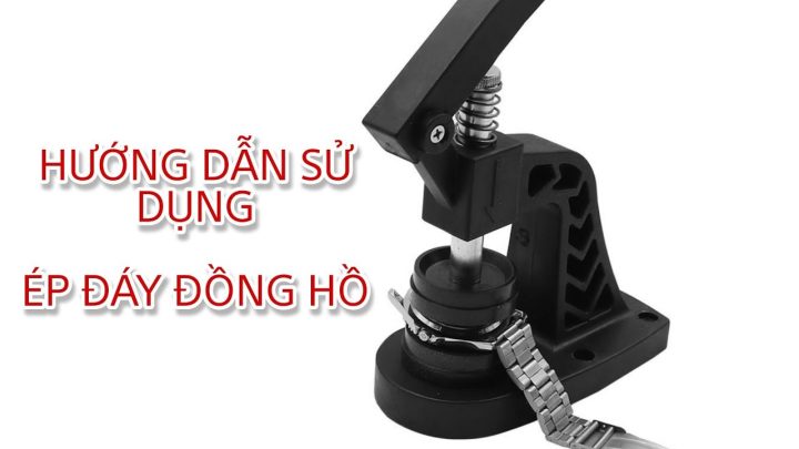 Bộ Ép Đáy Đồng Hồ Bằng Tay: Hướng Dẫn Sử Dụng Và Bảo Dưỡng Chuyên Nghiệp
