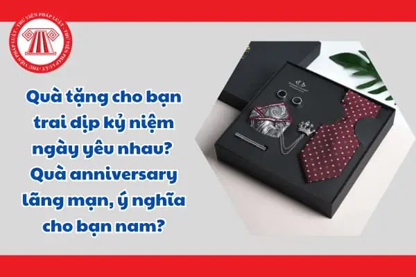 Quà tặng cho bạn trai dịp kỷ niệm ngày yêu nhau? Quà anniversary lãng mạn, ý nghĩa cho bạn nam?